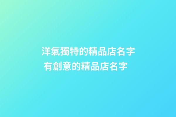 洋氣獨特的精品店名字 有創意的精品店名字-第1張-店鋪起名-玄機派
